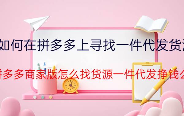 如何在拼多多上寻找一件代发货源 拼多多商家版怎么找货源一件代发挣钱么？